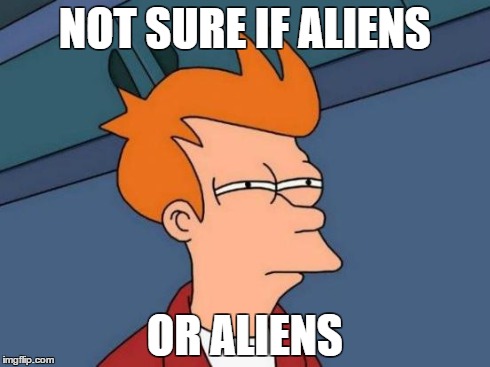Not so sure... | NOT SURE IF ALIENS OR ALIENS | image tagged in memes,fry futurama,ancient aliens,aliens,not sure if | made w/ Imgflip meme maker