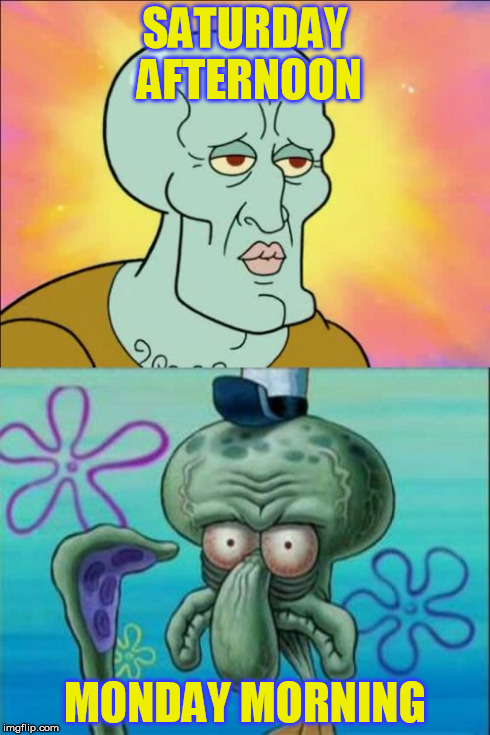 Squidward | SATURDAY AFTERNOON MONDAY MORNING | image tagged in memes,squidward | made w/ Imgflip meme maker