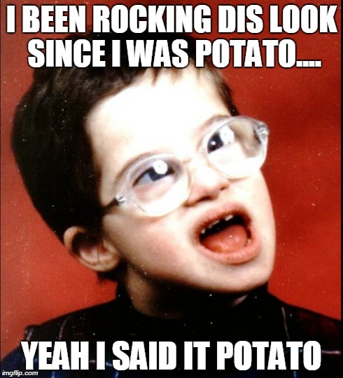 Special Swag | I BEEN ROCKING DIS LOOK SINCE I WAS POTATO.... YEAH I SAID IT POTATO | image tagged in retard | made w/ Imgflip meme maker