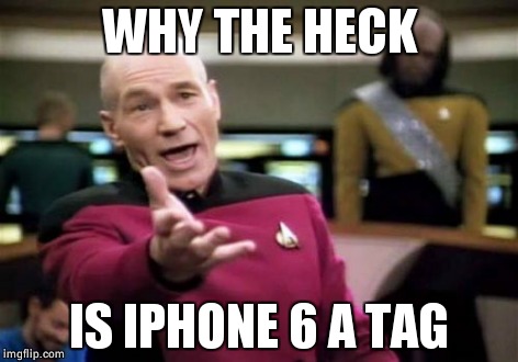 Picard Wtf Meme | WHY THE HECK IS IPHONE 6 A TAG | image tagged in memes,picard wtf | made w/ Imgflip meme maker