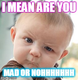 Skeptical Baby | I MEAN ARE YOU MAD OR NOHHHHHHH | image tagged in memes,skeptical baby | made w/ Imgflip meme maker