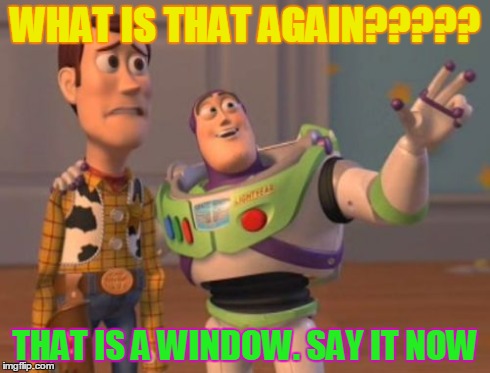 X, X Everywhere Meme | WHAT IS THAT AGAIN????? THAT IS A WINDOW. SAY IT NOW | image tagged in memes,x x everywhere | made w/ Imgflip meme maker