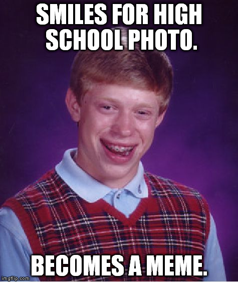 The Story Of His Life | SMILES FOR HIGH SCHOOL PHOTO. BECOMES A MEME. | image tagged in memes,bad luck brian | made w/ Imgflip meme maker