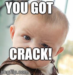 Skeptical Baby | YOU GOT CRACK! | image tagged in memes,skeptical baby | made w/ Imgflip meme maker
