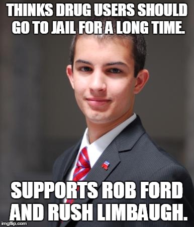 College Conservative  | THINKS DRUG USERS SHOULD GO TO JAIL FOR A LONG TIME. SUPPORTS ROB FORD AND RUSH LIMBAUGH. | image tagged in college conservative,memes,truth,drugs,jail | made w/ Imgflip meme maker