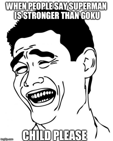 Yao Ming Meme | WHEN PEOPLE SAY SUPERMAN IS STRONGER THAN GOKU CHILD PLEASE | image tagged in memes,yao ming | made w/ Imgflip meme maker