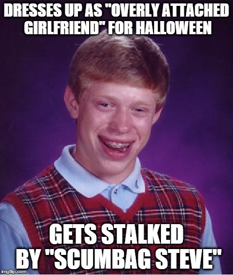 Bad Luck Brian Meme | DRESSES UP AS "OVERLY ATTACHED GIRLFRIEND" FOR HALLOWEEN GETS STALKED BY "SCUMBAG STEVE" | image tagged in memes,bad luck brian | made w/ Imgflip meme maker