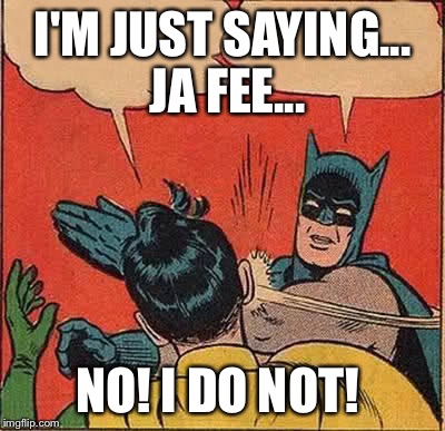 Batman Slapping Robin Meme | I'M JUST SAYING... JA FEE... NO! I DO NOT! | image tagged in memes,batman slapping robin | made w/ Imgflip meme maker