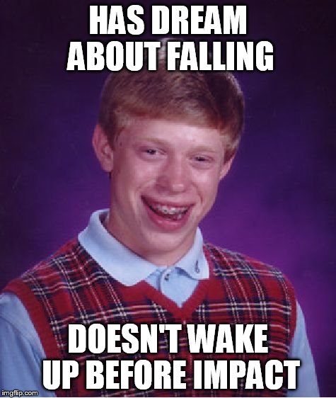 Bad Luck Brian | HAS DREAM ABOUT FALLING DOESN'T WAKE UP BEFORE IMPACT | image tagged in memes,bad luck brian | made w/ Imgflip meme maker
