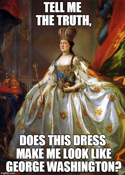 AP Euro Humor | TELL ME THE TRUTH, DOES THIS DRESS MAKE ME LOOK LIKE GEORGE WASHINGTON? | image tagged in grandma | made w/ Imgflip meme maker