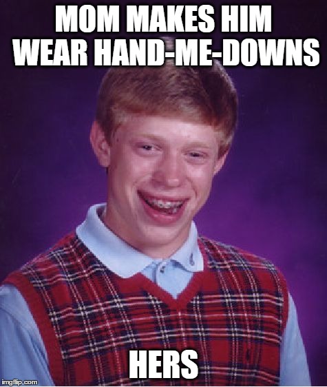 Bad Luck Brian | MOM MAKES HIM WEAR HAND-ME-DOWNS HERS | image tagged in memes,bad luck brian | made w/ Imgflip meme maker