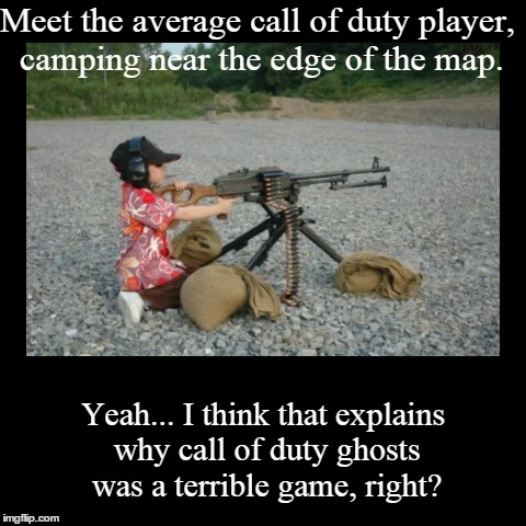 Meet the average call of duty player, camping near the edge of the map. | Yeah... I think that explains why call of duty ghosts was a terrib | image tagged in funny,demotivationals | made w/ Imgflip demotivational maker