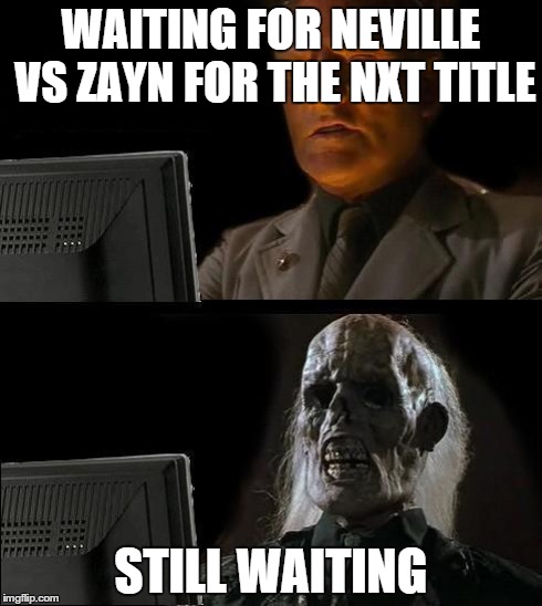 I'll Just Wait Here | WAITING FOR NEVILLE VS ZAYN FOR THE NXT TITLE STILL WAITING | image tagged in memes,ill just wait here | made w/ Imgflip meme maker