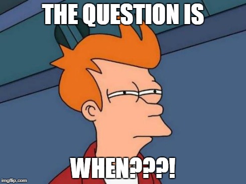 Futurama Fry Meme | THE QUESTION IS WHEN???! | image tagged in memes,futurama fry | made w/ Imgflip meme maker