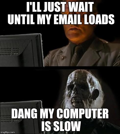I'll Just Wait Here Meme | I'LL JUST WAIT UNTIL MY EMAIL LOADS DANG MY COMPUTER IS SLOW | image tagged in memes,ill just wait here | made w/ Imgflip meme maker