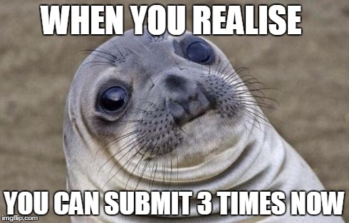 Awkward Moment Sealion Meme | WHEN YOU REALISE YOU CAN SUBMIT 3 TIMES NOW | image tagged in memes,awkward moment sealion | made w/ Imgflip meme maker