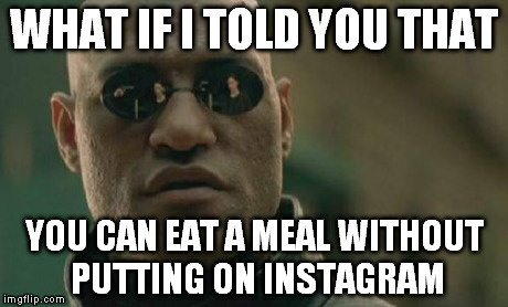 Matrix Morpheus | WHAT IF I TOLD YOU THAT YOU CAN EAT A MEAL WITHOUT PUTTING ON INSTAGRAM | image tagged in memes,matrix morpheus | made w/ Imgflip meme maker