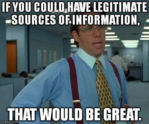 That Would Be Great Meme | IF YOU COULD HAVE LEGITIMATE SOURCES OF INFORMATION, THAT WOULD BE GREAT. | image tagged in memes,that would be great | made w/ Imgflip meme maker