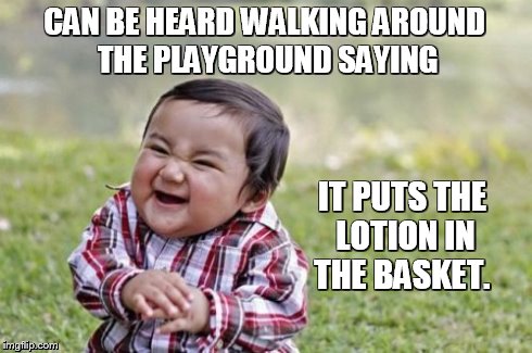 Evil Toddler Meme | CAN BE HEARD WALKING AROUND THE PLAYGROUND SAYING IT PUTS THE LOTION IN THE BASKET. | image tagged in memes,evil toddler | made w/ Imgflip meme maker