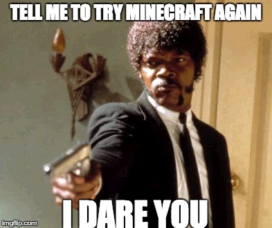 Say That Again I Dare You Meme | TELL ME TO TRY MINECRAFT AGAIN I DARE YOU | image tagged in memes,say that again i dare you | made w/ Imgflip meme maker