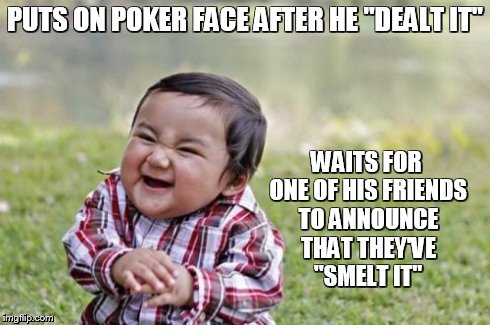 Evil Toddler | PUTS ON POKER FACE AFTER HE "DEALT IT" WAITS FOR ONE OF HIS FRIENDS TO ANNOUNCE THAT THEY'VE "SMELT IT" | image tagged in memes,evil toddler | made w/ Imgflip meme maker