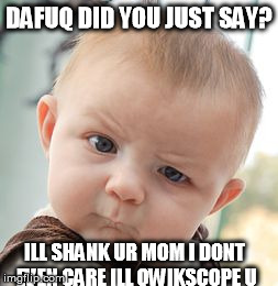 Skeptical Baby Meme | DAFUQ DID YOU JUST SAY? ILL SHANK UR MOM I DONT EVEN CARE ILL QWIKSCOPE U | image tagged in memes,skeptical baby | made w/ Imgflip meme maker