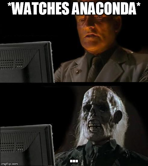I'll Just Wait Here Meme | *WATCHES ANACONDA* ... | image tagged in memes,ill just wait here | made w/ Imgflip meme maker
