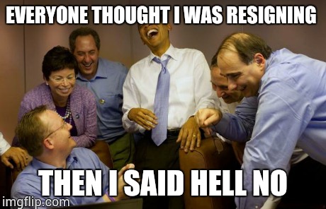 And then I said Obama Meme | EVERYONE THOUGHT I WAS RESIGNING THEN I SAID HELL NO | image tagged in memes,and then i said obama | made w/ Imgflip meme maker