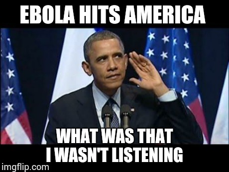 Obama No Listen | EBOLA HITS AMERICA WHAT WAS THAT I WASN'T LISTENING | image tagged in memes,obama no listen | made w/ Imgflip meme maker