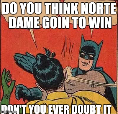 Batman Slapping Robin | DO YOU THINK NORTE DAME GOIN TO WIN DON'T YOU EVER DOUBT IT | image tagged in memes,batman slapping robin | made w/ Imgflip meme maker