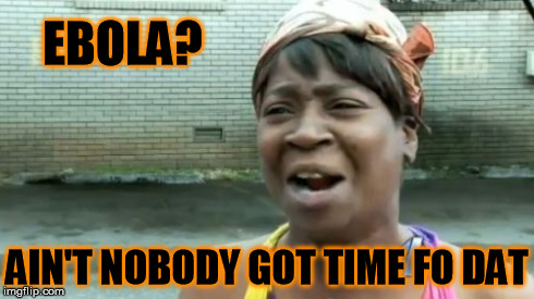 Ain't Nobody Got Time For That | EBOLA? AIN'T NOBODY GOT TIME FO DAT | image tagged in memes,aint nobody got time for that | made w/ Imgflip meme maker