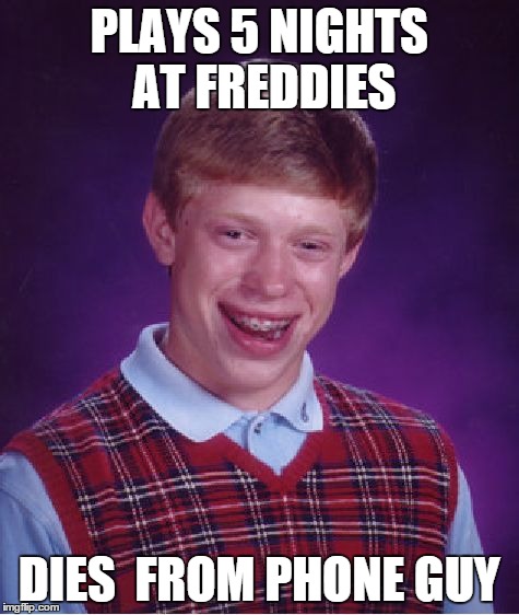 Bad Luck Brian | PLAYS 5 NIGHTS AT FREDDIES DIES  FROM PHONE GUY | image tagged in memes,bad luck brian | made w/ Imgflip meme maker