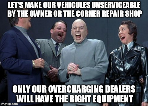It has been known for many years... | LET'S MAKE OUR VEHICULES UNSERVICEABLE BY THE OWNER OR THE CORNER REPAIR SHOP ONLY OUR OVERCHARGING DEALERS WILL HAVE THE RIGHT EQUIPMENT | image tagged in memes,laughing villains | made w/ Imgflip meme maker
