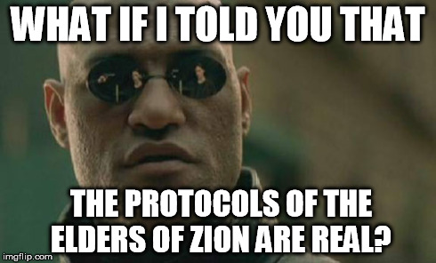 Matrix Morpheus Meme | WHAT IF I TOLD YOU THAT THE PROTOCOLS OF THE ELDERS OF ZION ARE REAL? | image tagged in memes,matrix morpheus | made w/ Imgflip meme maker