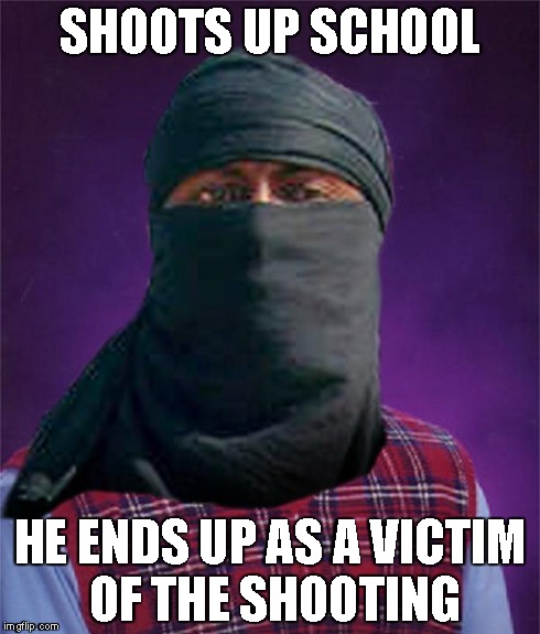 Bad luck terrorist | SHOOTS UP SCHOOL HE ENDS UP AS A VICTIM OF THE SHOOTING | image tagged in bad luck terrorist | made w/ Imgflip meme maker