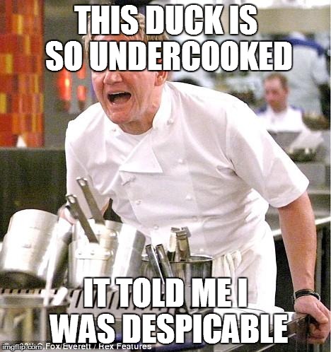 You're Despicable! | THIS DUCK IS SO UNDERCOOKED IT TOLD ME I WAS DESPICABLE | image tagged in memes,chef gordon ramsay | made w/ Imgflip meme maker