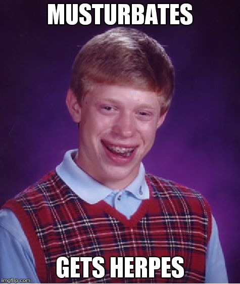 Bad Luck Brian | MUSTURBATES GETS HERPES | image tagged in memes,bad luck brian | made w/ Imgflip meme maker