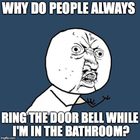 Y U No | WHY DO PEOPLE ALWAYS RING THE DOOR BELL WHILE I'M IN THE BATHROOM? | image tagged in memes,y u no | made w/ Imgflip meme maker