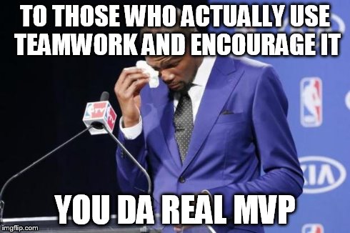 You The Real MVP 2 Meme | TO THOSE WHO ACTUALLY USE TEAMWORK AND ENCOURAGE IT YOU DA REAL MVP | image tagged in memes,you the real mvp 2 | made w/ Imgflip meme maker