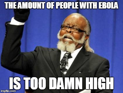 apocalypse   | THE AMOUNT OF PEOPLE WITH EBOLA IS TOO DAMN HIGH | image tagged in memes,too damn high,ebola,science,99 problems,over educated problems | made w/ Imgflip meme maker