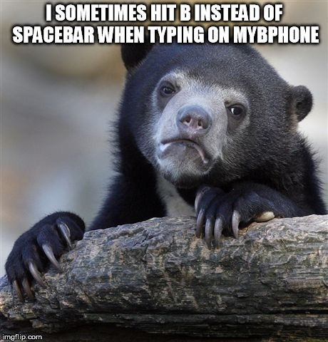 Confession Bear Meme | I SOMETIMES HIT B INSTEAD OF SPACEBAR WHEN TYPING ON MYBPHONE | image tagged in memes,confession bear | made w/ Imgflip meme maker