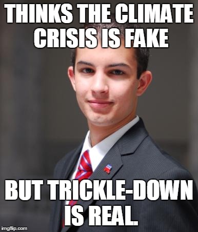 College Conservative  | THINKS THE CLIMATE CRISIS IS FAKE BUT TRICKLE-DOWN IS REAL. | image tagged in college conservative,memes,truth,science,economy,climate change | made w/ Imgflip meme maker
