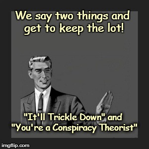 Kill Yourself Guy | We say two things and get to keep the lot! "It'll Trickle Down" and "You're a Conspiracy Theorist" | image tagged in memes,kill yourself guy | made w/ Imgflip meme maker