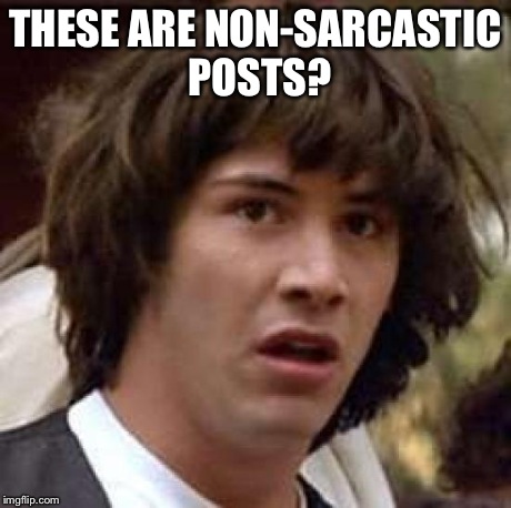 Conspiracy Keanu Meme | THESE ARE NON-SARCASTIC POSTS? | image tagged in memes,conspiracy keanu | made w/ Imgflip meme maker