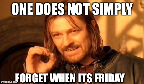 One Does Not Simply | ONE DOES NOT SIMPLY FORGET WHEN ITS FRIDAY | image tagged in memes,one does not simply | made w/ Imgflip meme maker