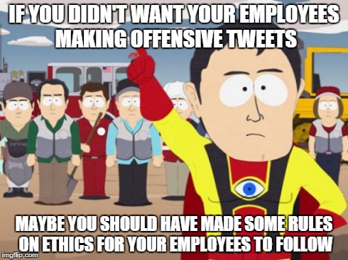 Captain Hindsight Meme | IF YOU DIDN'T WANT YOUR EMPLOYEES MAKING OFFENSIVE TWEETS MAYBE YOU SHOULD HAVE MADE SOME RULES ON ETHICS FOR YOUR EMPLOYEES TO FOLLOW | image tagged in memes,captain hindsight | made w/ Imgflip meme maker