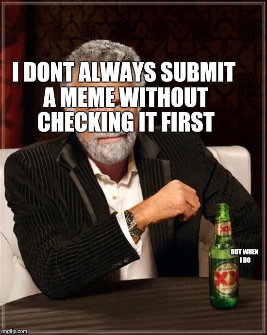 The Most Interesting Man In The World Meme | I DONT ALWAYS SUBMIT A MEME WITHOUT CHECKING IT FIRST BUT WHEN I DO | image tagged in memes,the most interesting man in the world | made w/ Imgflip meme maker