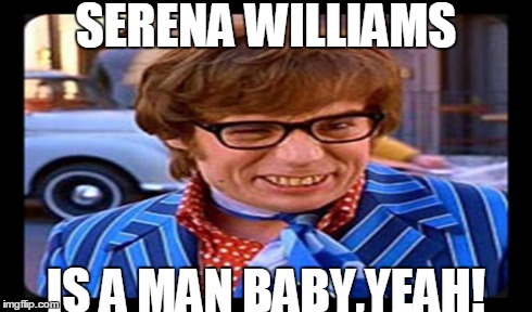 SERENA WILLIAMS IS A MAN BABY,YEAH! | made w/ Imgflip meme maker
