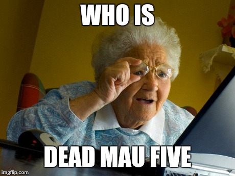 Grandma Finds The Internet Meme | WHO IS DEAD MAU FIVE | image tagged in memes,grandma finds the internet | made w/ Imgflip meme maker