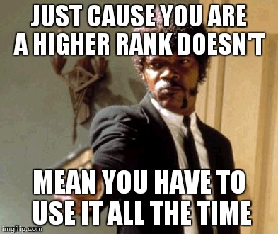 Say That Again I Dare You | JUST CAUSE YOU ARE A HIGHER RANK DOESN'T MEAN YOU HAVE TO USE IT ALL THE TIME | image tagged in memes,say that again i dare you | made w/ Imgflip meme maker